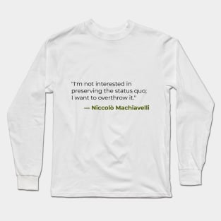 I'm not interested in preserving the status quo — Niccolò Machiavelli Long Sleeve T-Shirt